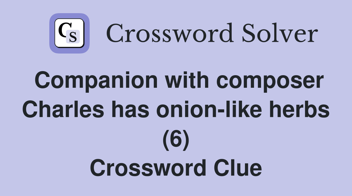 Companion with composer Charles has onionlike herbs (6) Crossword